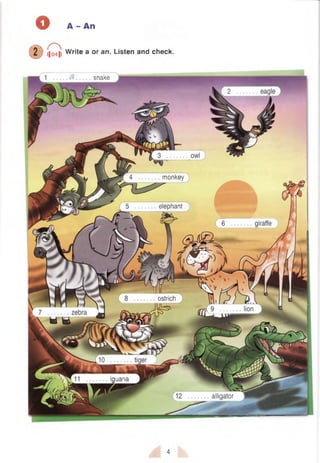 O A - An
(D ||^ |i Write a or an. Listen and check.
snake
monkey
elephant
ostrich
iguana
alligator
4
 
