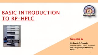 BASIC INTRODUCTION
TO RP-HPLC
1
Presented by
Mr. Devesh R. Pelagade
Pharmaceutical Quality Assurance
MVP Samaj’s College of Pharmacy,
Nashik.
 