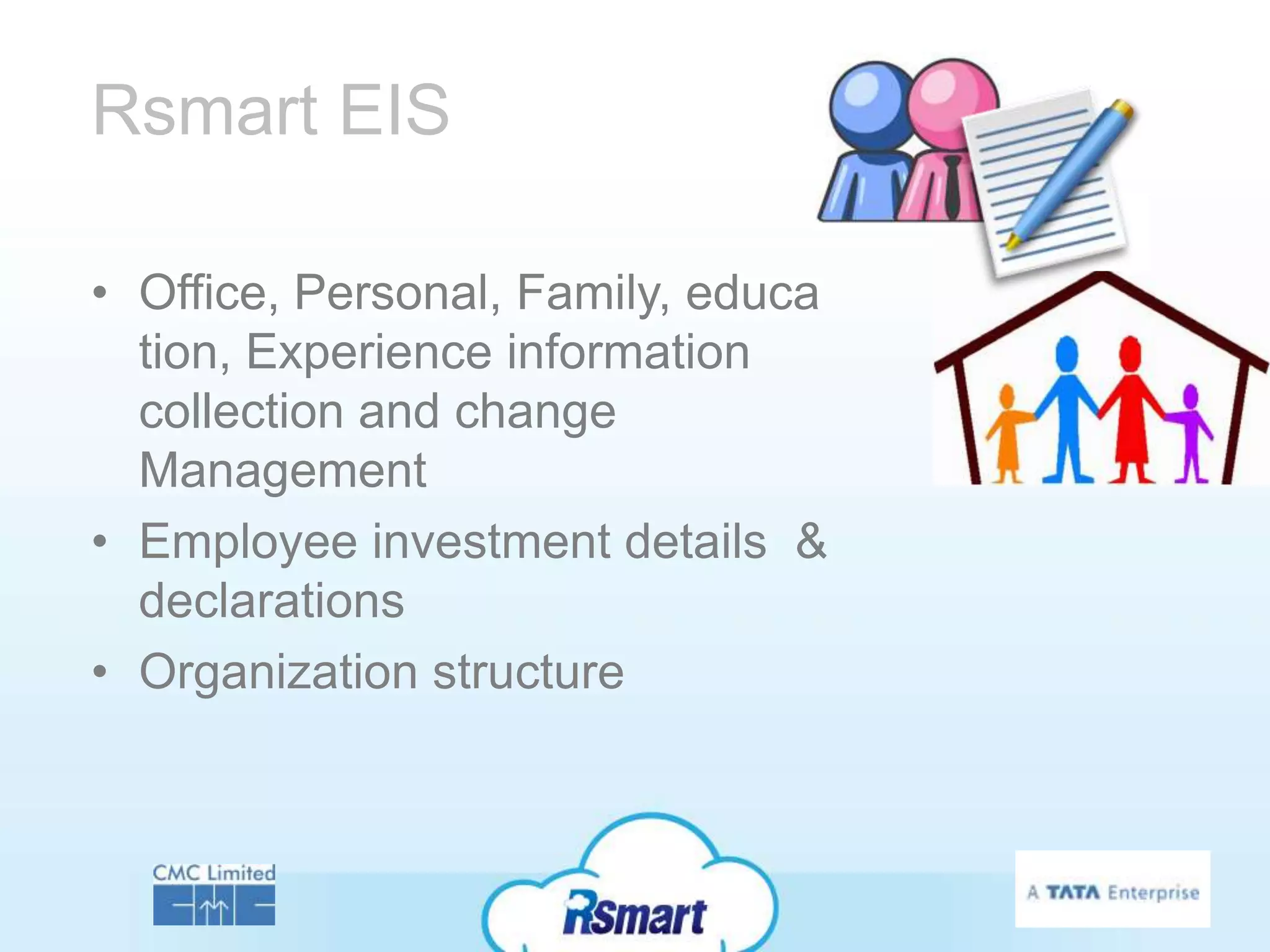 Rsmart EIS

• Office, Personal, Family, educa
  tion, Experience information
  collection and change
  Management
• Employee investment details &
  declarations
• Organization structure
 