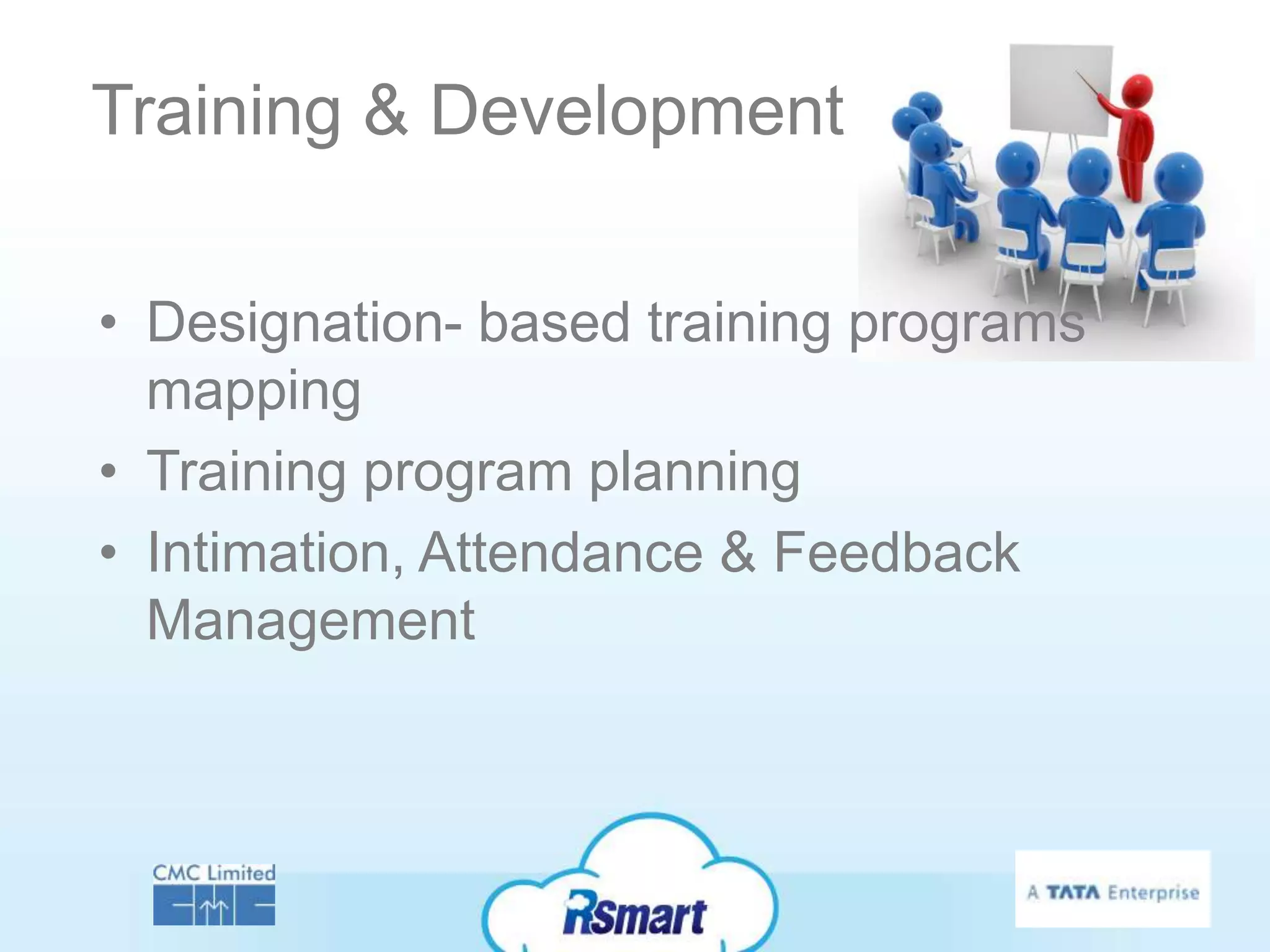 Training & Development

• Designation- based training programs
  mapping
• Training program planning
• Intimation, Attendance & Feedback
  Management
 