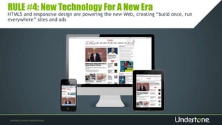 RULE #4: New Technology For A New Era
HTML5 and responsive design are powering the new Web, creating “build once, run
everywhere” sites and ads
 