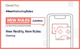 #NewMarketingRules
GAMING
OF MARKETING ENGAGEMENT
NEW RULES
Live Video Series powered by CleverTap
New Reality, New Rules:
Gaming
 