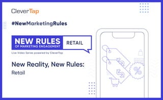 #NewMarketingRules
RETAIL
OF MARKETING ENGAGEMENT
NEW RULES
Live Video Series powered by CleverTap
New Reality, New Rules:
Retail
 