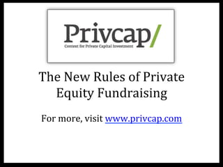 The	
  New	
  Rules	
  of	
  Private	
  
Equity	
  Fundraising	
  	
  
For	
  more,	
  visit	
  www.privcap.com	
  
 