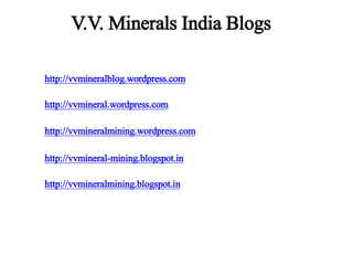 http://vvmineralblog.wordpress.com
http://vvmineral.wordpress.com
http://vvmineralmining.wordpress.com
http://vvmineral-mining.blogspot.in
http://vvmineralmining.blogspot.in
V.V. Minerals India Blogs
 