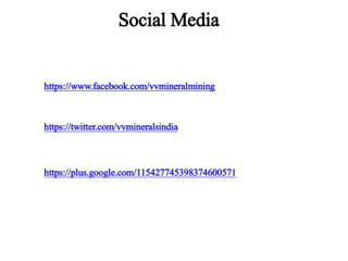 Social Media
https://www.facebook.com/vvmineralmining
https://twitter.com/vvmineralsindia
https://plus.google.com/115427745398374600571
 