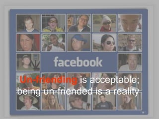 Un-friending is acceptable;
being un-friended is a reality
 