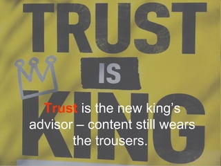 Trust is the new king’s
advisor – content still wears
       the trousers.
 
