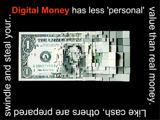 Digital Money has less 'personal'




                                                            value than real money.
swindle and steal your..




                           Like cash, others are prepared
 