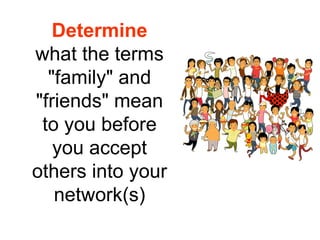 Determine
what the terms
  "family" and
"friends" mean
 to you before
   you accept
others into your
   network(s)
 