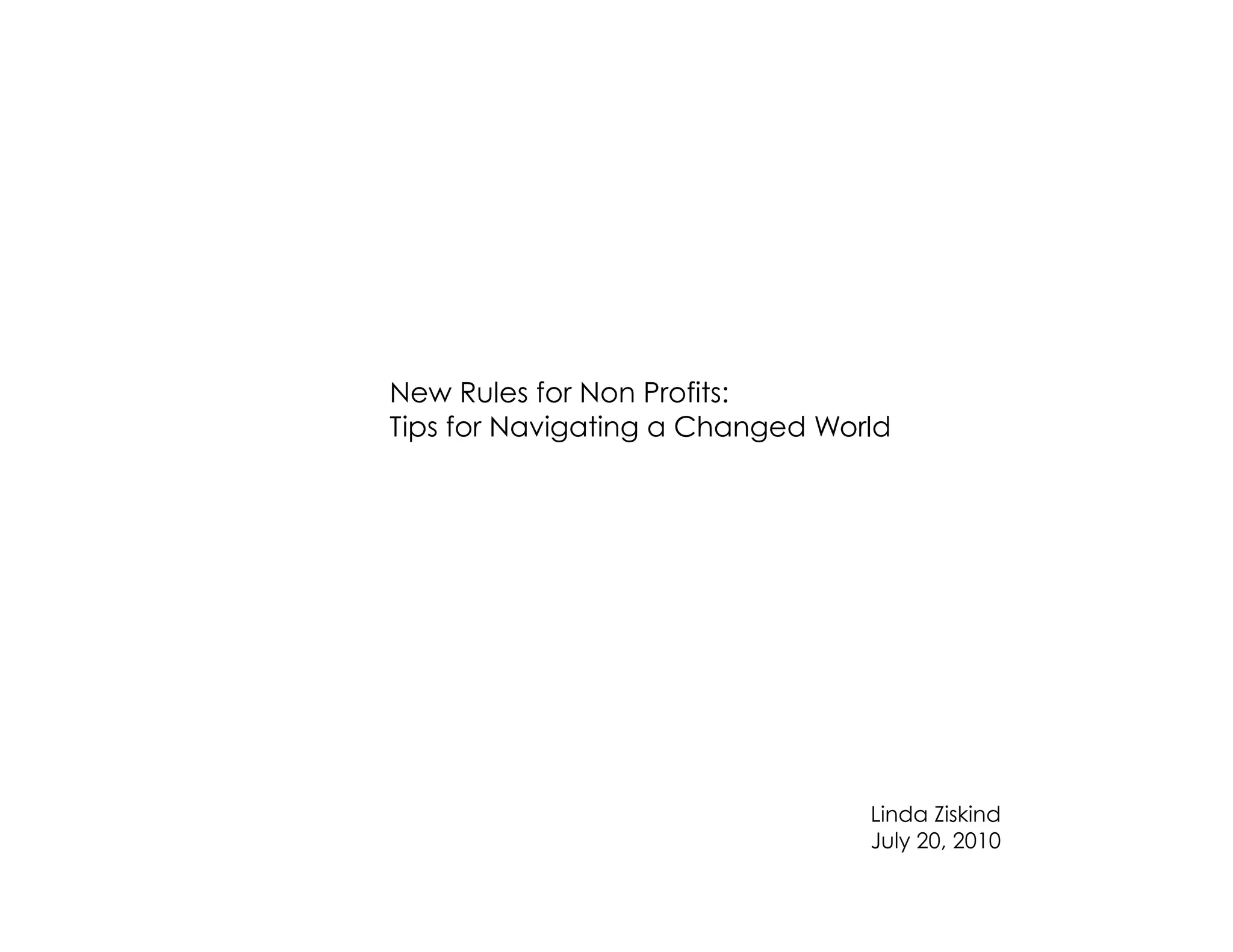 New Rules for Non Profits:
Tips for Navigating a Changed World




                                 Linda Ziskind
                                 July 20, 2010
 