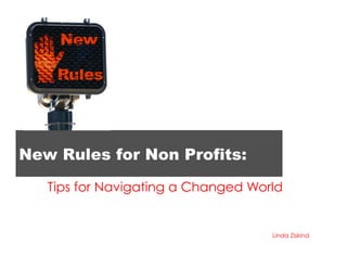 New Rules for Non Profits:

   Tips for Navigating a Changed World


                                    Linda Ziskind
 