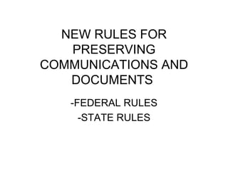 NEW RULES FOR PRESERVING COMMUNICATIONS AND DOCUMENTS  -FEDERAL RULES -STATE RULES 