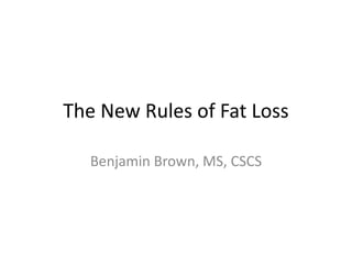The New Rules of Fat Loss
Benjamin Brown, MS, CSCS
 
