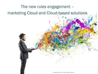 © Copyright David J Brown 2014. All Rights Reserved. 
1 
The new rules engagement – 
marketing Cloud and Cloud-based solutions 
 