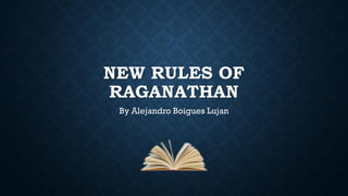 NEW RULES OF
RAGANATHAN
By Alejandro Boigues Lujan
 