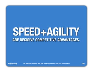 @dmscott 
The New Rules of Selling: How Agile and Real-Time Sales Grow Your Business Now 
104 
SPEED+AGILITY 
ARE DECISIVE COMPETITIVE ADVANTAGES. 
 