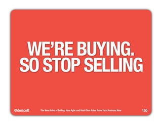 WE’RE BUYING." 
SO STOP SELLING 
@dmscott 
The New Rules of Selling: How Agile and Real-Time Sales Grow Your Business Now 
150 
 