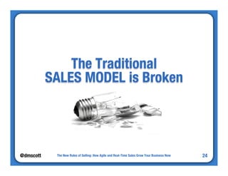 @dmscott 
The New Rules of Selling: How Agile and Real-Time Sales Grow Your Business Now 
24 
The Traditional" 
SALES MODEL is Broken 
 