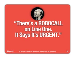 @dmscott 
The New Rules of Selling: How Agile and Real-Time Sales Grow Your Business Now 
28 
“There’s a ROBOCALL" 
on Lin...