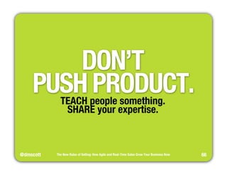 PUSH PRODUCT. 
@dmscott 
DON’T" 
The New Rules of Selling: How Agile and Real-Time Sales Grow Your Business Now 
66 
TEACH...