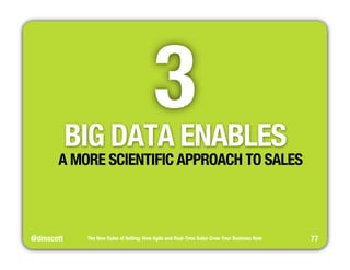 @dmscott 
3 
The New Rules of Selling: How Agile and Real-Time Sales Grow Your Business Now 
77 
BIG DATA ENABLES 
A MORE ...