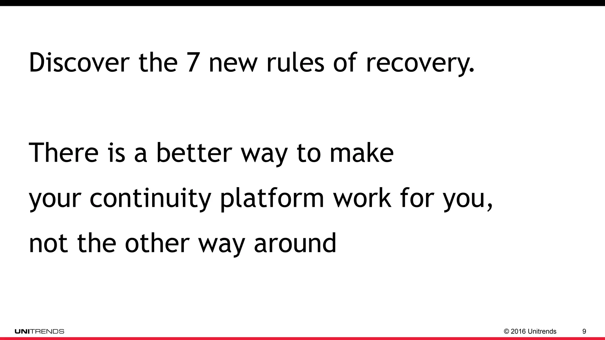 © 2016 Unitrends 9
Discover the 7 new rules of recovery.
There is a better way to make
your continuity platform work for you,
not the other way around
 