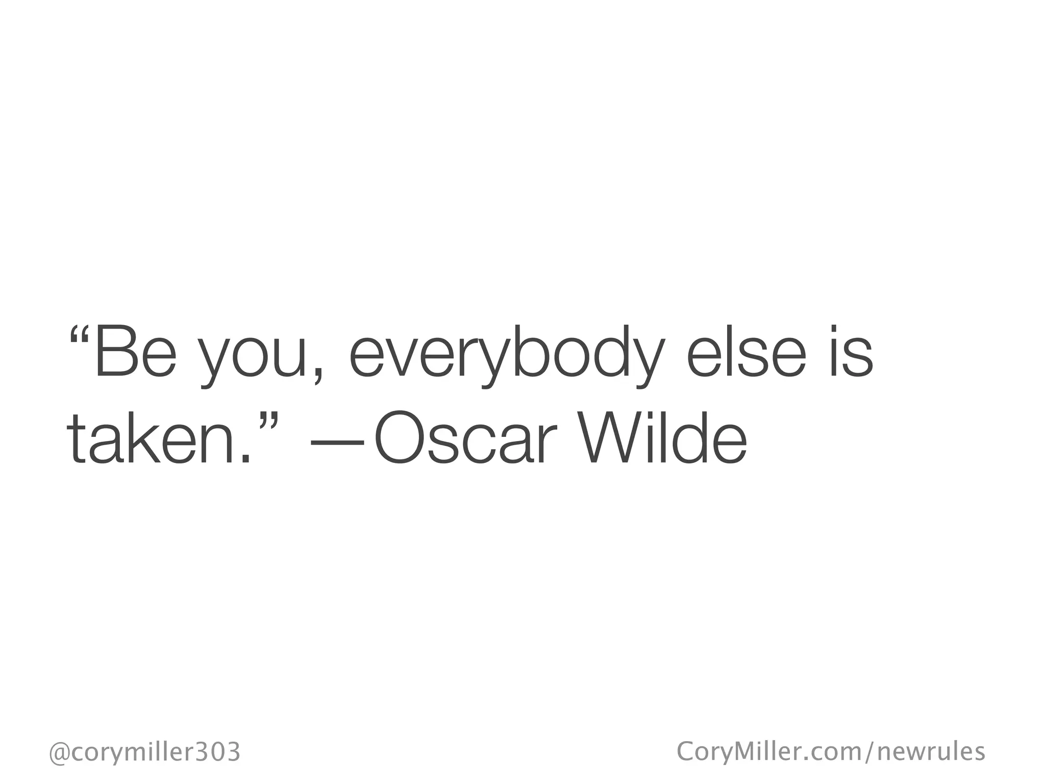 CoryMiller.com/newrules@corymiller303
“Be you, everybody else is
taken.” —Oscar Wilde
 
