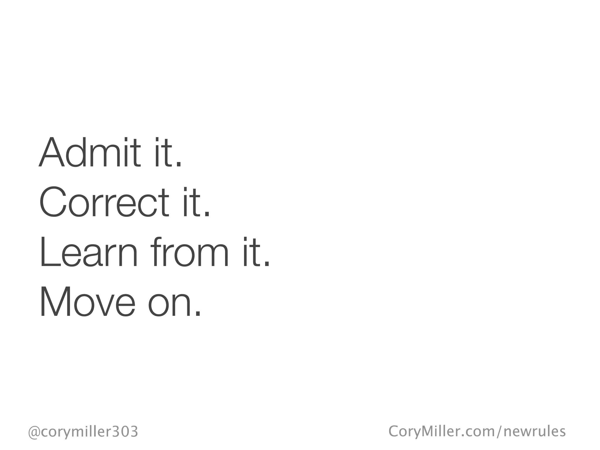CoryMiller.com/newrules@corymiller303
Admit it.
Correct it.
Learn from it.
Move on.
 