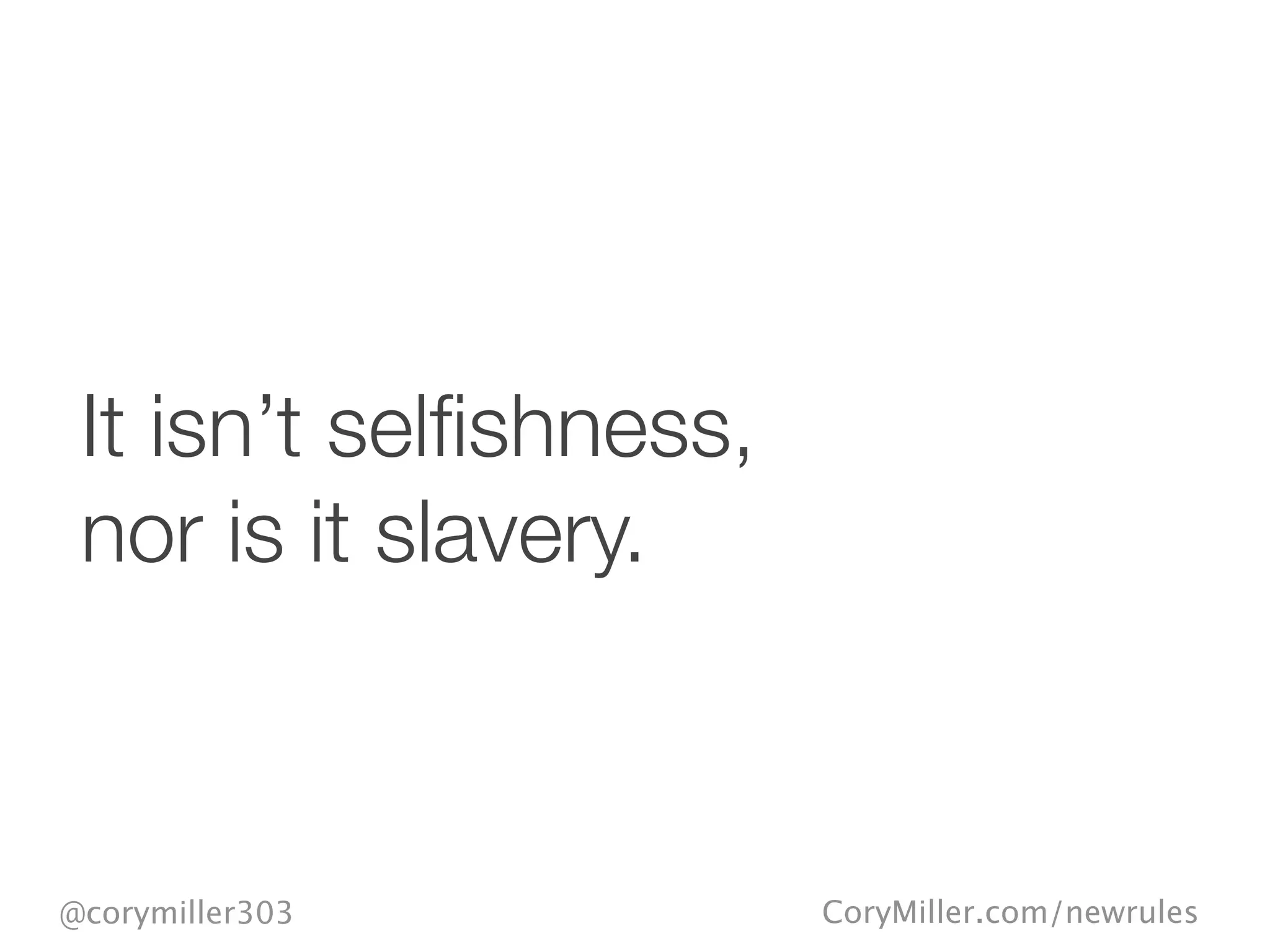 CoryMiller.com/newrules@corymiller303
It isn’t selﬁshness,
nor is it slavery.
 