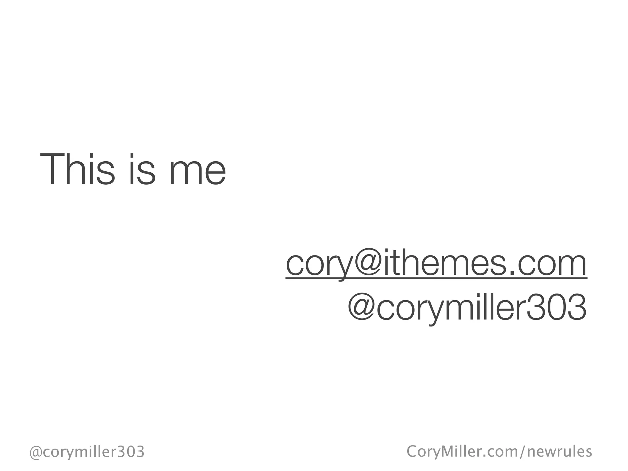 CoryMiller.com/newrules@corymiller303
This is me
cory@ithemes.com
@corymiller303
 