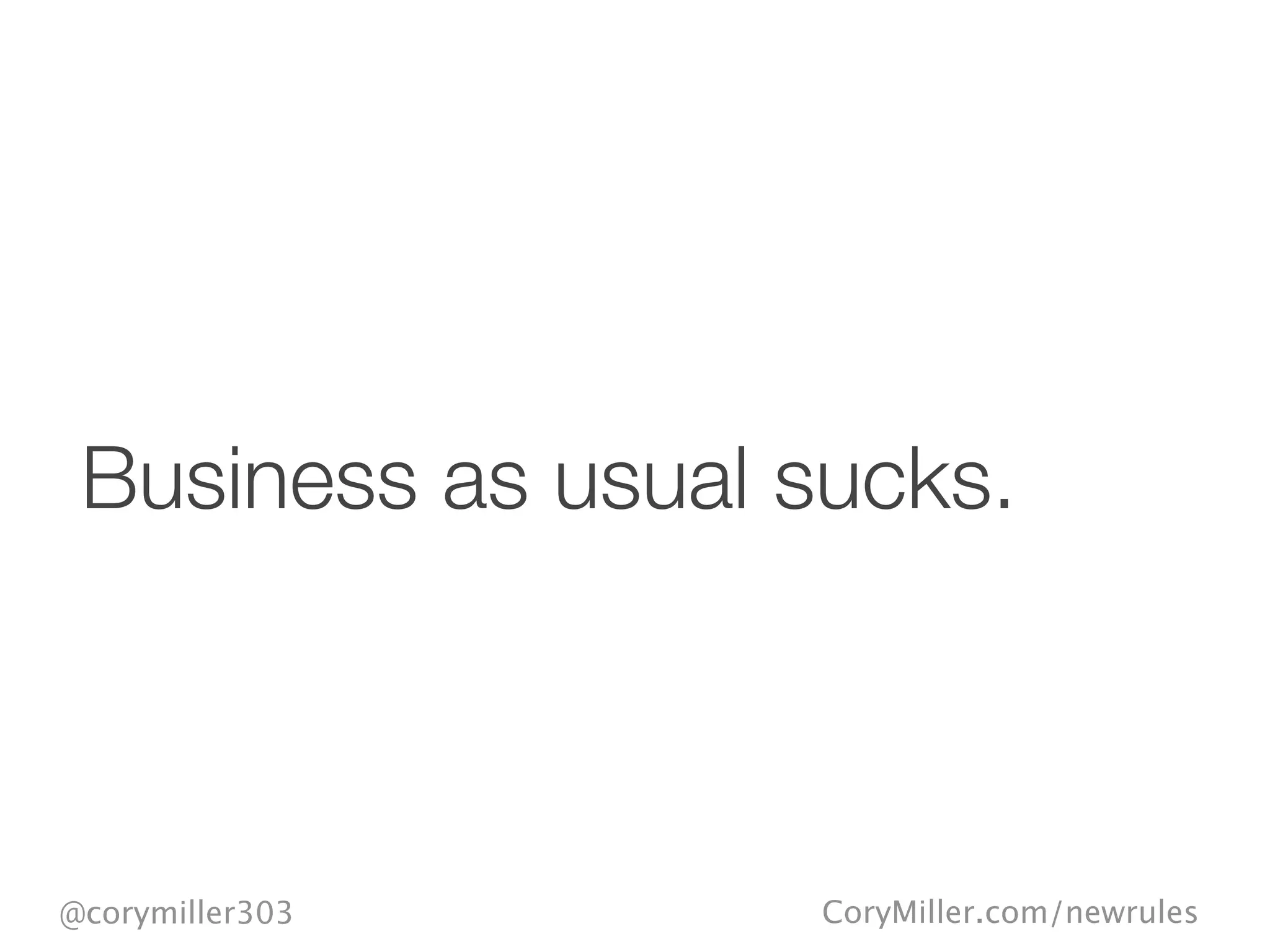 CoryMiller.com/newrules@corymiller303
Business as usual sucks.
 