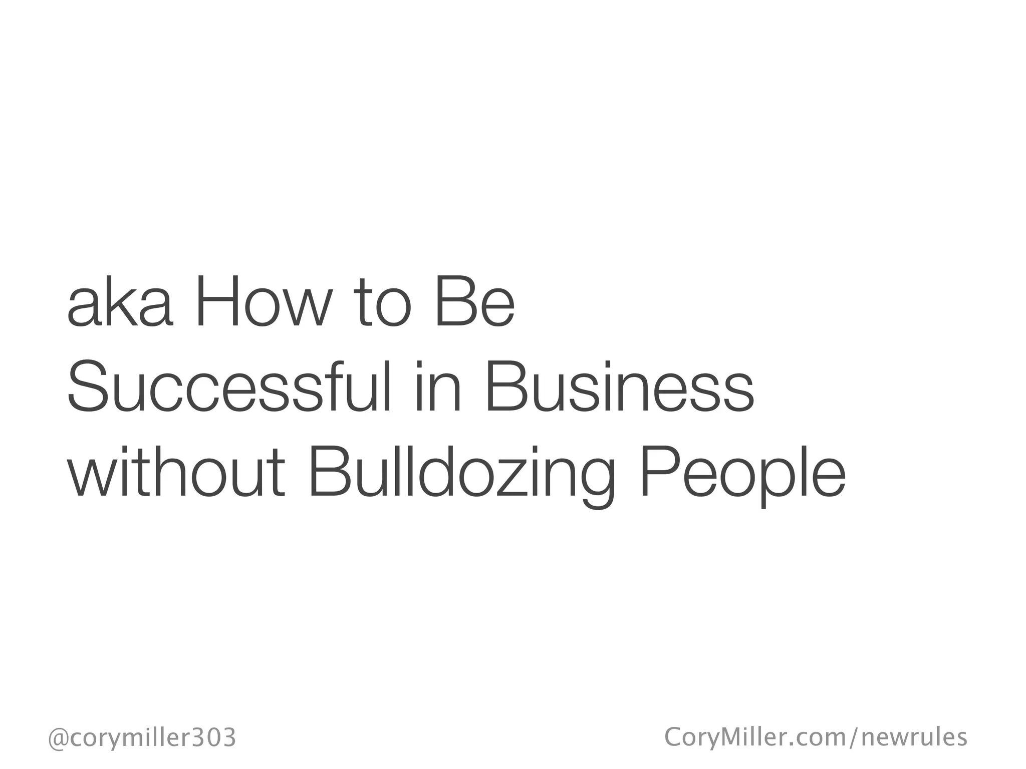 CoryMiller.com/newrules@corymiller303
aka How to Be
Successful in Business
without Bulldozing People
 