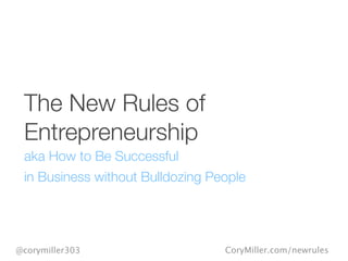 CoryMiller.com/newrules@corymiller303
The New Rules of
Entrepreneurship
aka How to Be Successful
in Business without Bulldozing People
 