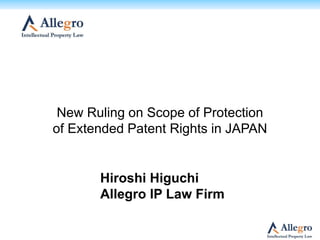 Hiroshi Higuchi
Allegro IP Law Firm
New Ruling on Scope of Protection
of Extended Patent Rights in JAPAN
 
