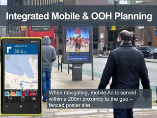270yd When navigating, mobile Ad is served
within a 200m proximity to the geo –
fenced poster site
Integrated Mobile & OOH Planning
 