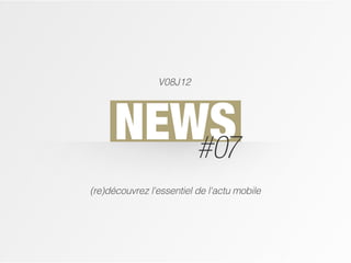 V08J12




      NEWS
         #07
(re)découvrez l'essentiel de l'actu mobile
 