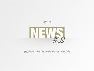 V22J12




      NEWS
         #09
(re)découvrez l'essentiel de l'actu mobile
 