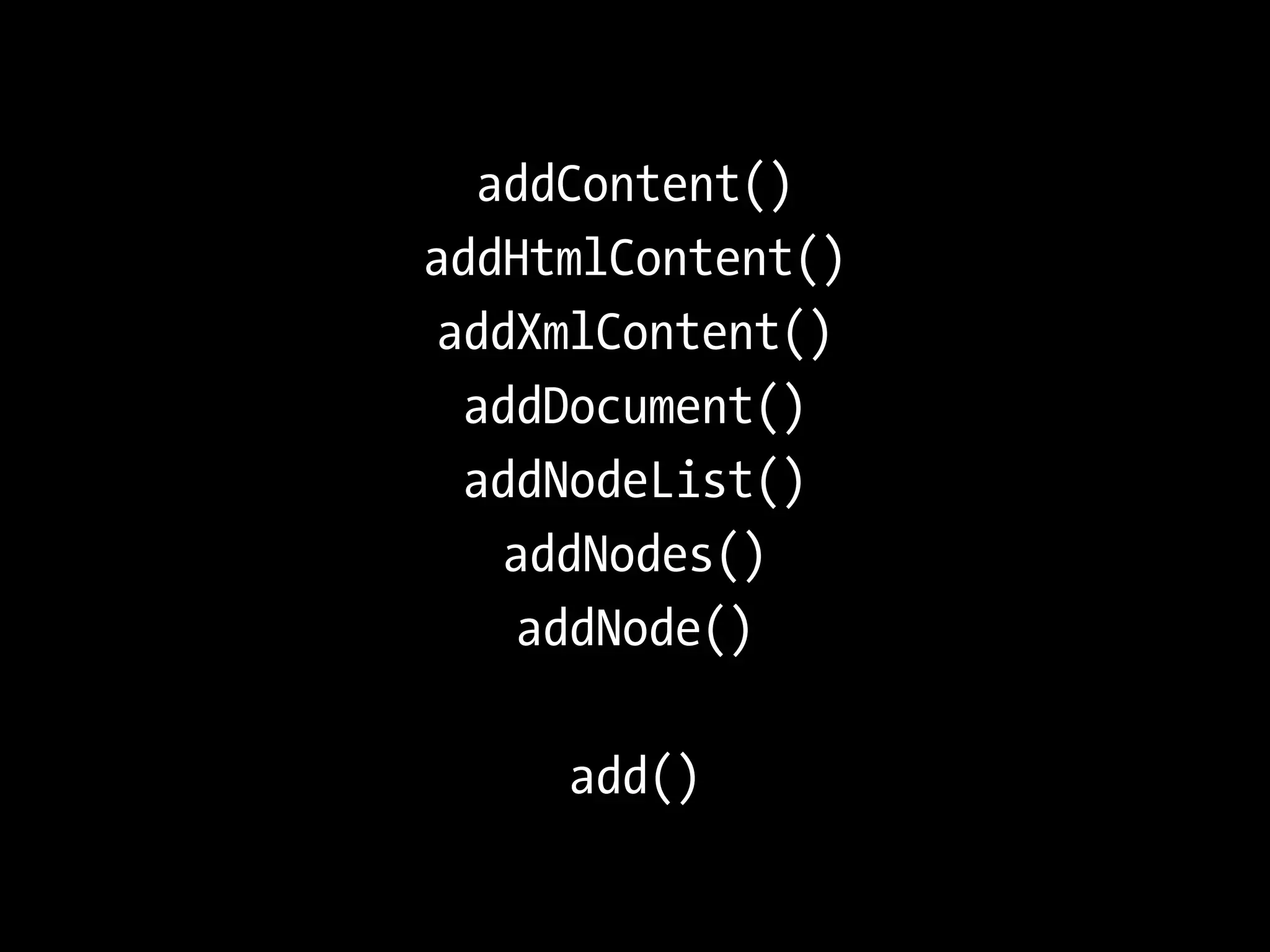 addContent()
addHtmlContent()
 addXmlContent()
  addDocument()
  addNodeList()
    addNodes()
     addNode()

     add()
 