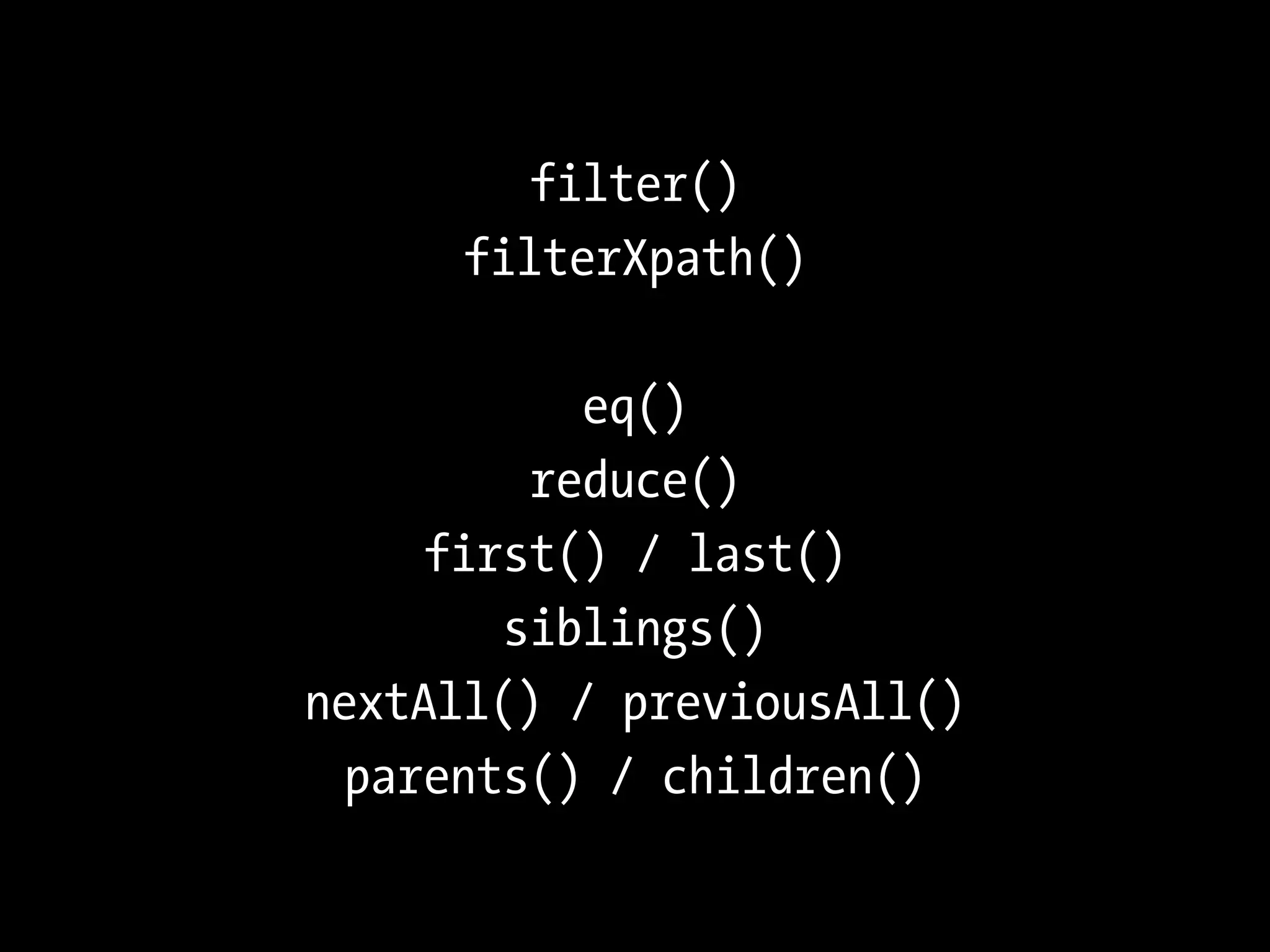 filter()
     filterXpath()

           eq()
         reduce()
     first() / last()
        siblings()
nextAll() / previousAll()
  parents() / children()
 