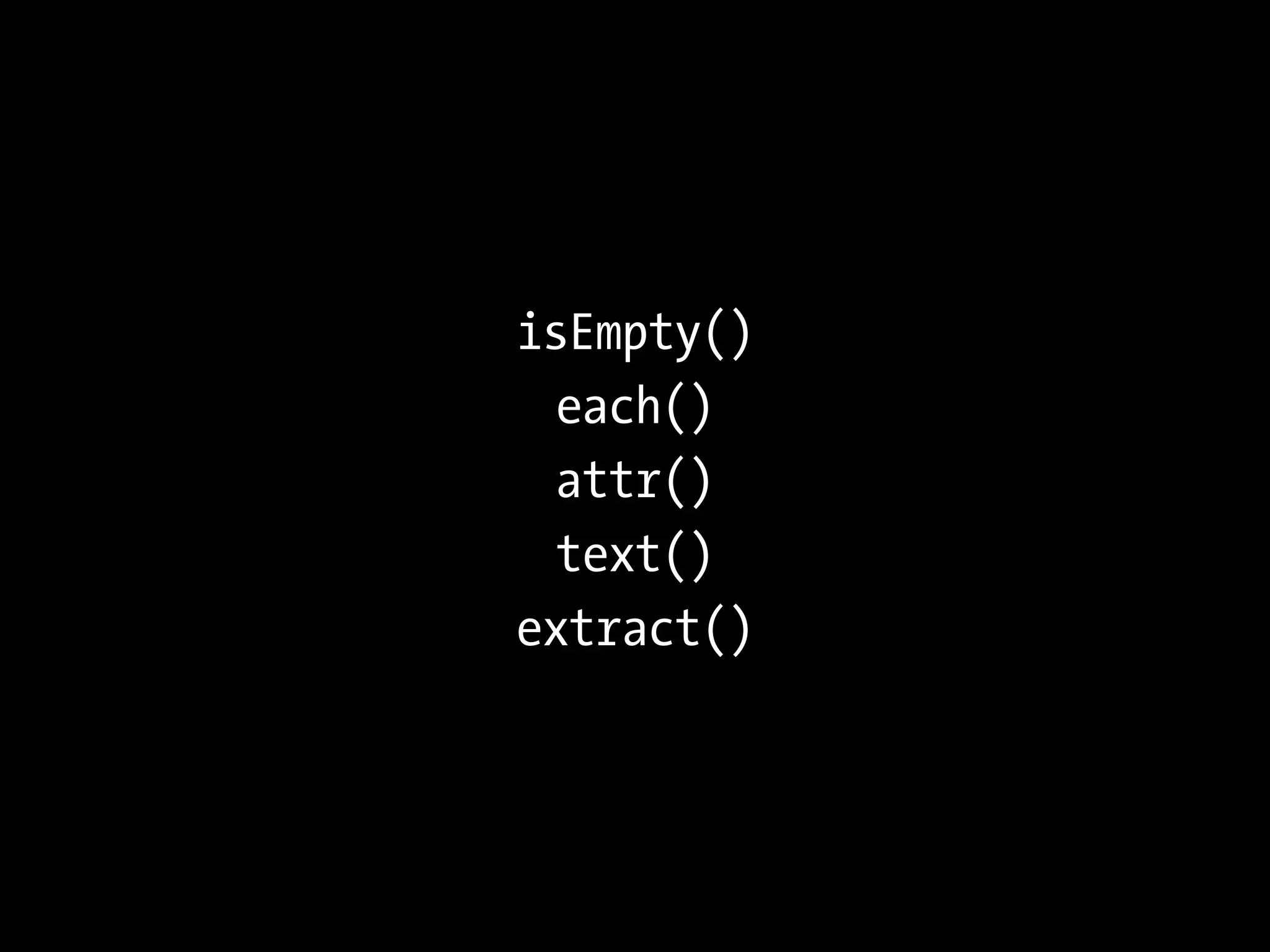 isEmpty()
  each()
  attr()
  text()
extract()
 
