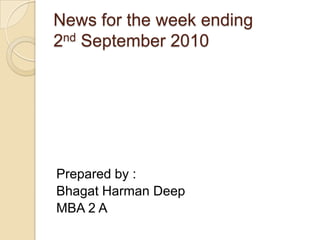 News for the week ending 2nd September 2010 Prepared by : Bhagat Harman Deep MBA 2 A 