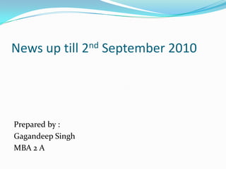 News up till 2ndSeptember 2010 Prepared by : Gagandeep Singh MBA 2 A 
