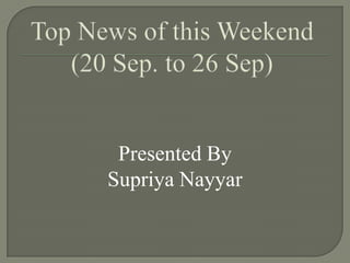 Top News of this Weekend (20 Sep. to 26 Sep) Presented By  SupriyaNayyar 