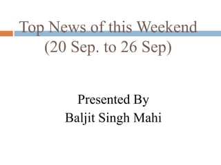 Top News of this Weekend (20 Sep. to 26 Sep) Presented By  Baljit Singh Mahi 