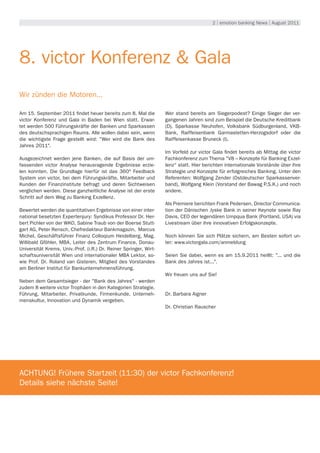 2 | emotion banking News | August 2011




8. victor Konferenz & Gala
Wir zünden die Motoren...

Am 15. September 2011 findet heuer bereits zum 8. Mal die          Wer stand bereits am Siegerpodest? Einige Sieger der ver-
victor Konferenz und Gala in Baden bei Wien statt. Erwar-          gangenen Jahren sind zum Beispiel die Deutsche Kreditbank
tet werden 500 Führungskräfte der Banken und Sparkassen            (D), Sparkasse Neuhofen, Volksbank Südburgenland, VKB-
des deutschsprachigen Raums. Alle wollen dabei sein, wenn          Bank, Raiffeisenbank Garmastetten-Herzogsdorf oder die
die wichtigste Frage gestellt wird: "Wer wird die Bank des         Raiffeisenkasse Bruneck (I).
Jahres 2011".
                                                                   Im Vorfeld zur victor Gala findet bereits ab Mittag die victor
Ausgezeichnet werden jene Banken, die auf Basis der um-            Fachkonferenz zum Thema "V8 – Konzepte für Banking Exzel-
fassenden victor Analyse herausragende Ergebnisse erzie-           lenz“ statt. Hier berichten internationale Vorstände über ihre
len konnten. Die Grundlage hierfür ist das 360° Feedback           Strategie und Konzepte für erfolgreiches Banking. Unter den
System von victor, bei dem Führungskräfte, Mitarbeiter und         Referenten: Wolfgang Zender (Ostdeutscher Sparkassenver-
Kunden der Finanzinstitute befragt und deren Sichtweisen           band), Wolfgang Klein (Vorstand der Bawag P.S.K.) und noch
verglichen werden. Diese ganzheitliche Analyse ist der erste       andere.
Schritt auf dem Weg zu Banking Exzellenz.
                                                                   Als Premiere berichten Frank Pedersen, Director Communica-
Bewertet werden die quantitativen Ergebnisse von einer inter-      tion der Dänischen Jyske Bank in seiner Keynote sowie Ray
national besetzten Expertenjury: Syndikus Professor Dr. Her-       Davis, CEO der legendären Umpqua Bank (Portland, USA) via
bert Pichler von der WKO, Sabine Traub von der Boerse Stutt-       Livestream über ihre innovativen Erfolgskonzepte.
gart AG, Peter Rensch, Chefredakteur Bankmagazin, Marcus
Michel, Geschäftsführer Finanz Colloqium Heidelberg, Mag.          Noch können Sie sich Plätze sichern, am Besten sofort un-
Willibald Gföhler, MBA, Leiter des Zentrum Finance, Donau-         ter: www.victorgala.com/anmeldung
Universität Krems, Univ.-Prof. (i.R.) Dr. Reiner Springer, Wirt-
schaftsuniversität Wien und internationaler MBA Lektor, so-        Seien Sie dabei, wenn es am 15.9.2011 heißt: "... und die
wie Prof. Dr. Roland van Gisteren, Mitglied des Vorstandes         Bank des Jahres ist...".
am Berliner Institut für Bankunternehmensführung.
                                                                   Wir freuen uns auf Sie!
Neben dem Gesamtsieger - der "Bank des Jahres" - werden
zudem 8 weitere victor Trophäen in den Kategorien Strategie,
Führung, Mitarbeiter, Privatkunde, Firmenkunde, Unterneh-          Dr. Barbara Aigner
menskultur, Innovation und Dynamik vergeben.
                                                                   Dr. Christian Rauscher




ACHTUNG! Frühere Startzeit (11:30) der victor Fachkonferenz!
Details siehe nächste Seite!
 
