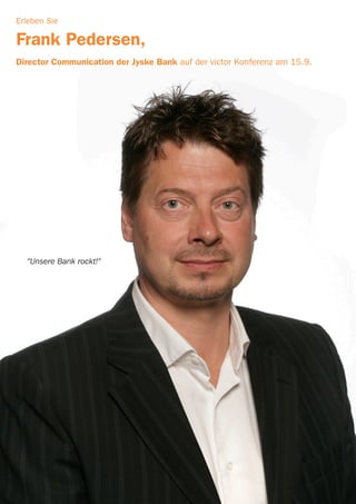 Erleben Sie

Frank Pedersen,
Director Communication der Jyske Bank auf der victor Konferenz am 15.9.




  "Unsere Bank rockt!"
 