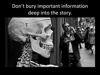 Don’t bury important information
       deep into the story.
 