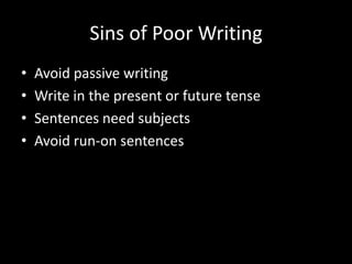 Sins of Poor Writing
•   Avoid passive writing
•   Write in the present or future tense
•   Sentences need subjects
•   Avoid run-on sentences
 