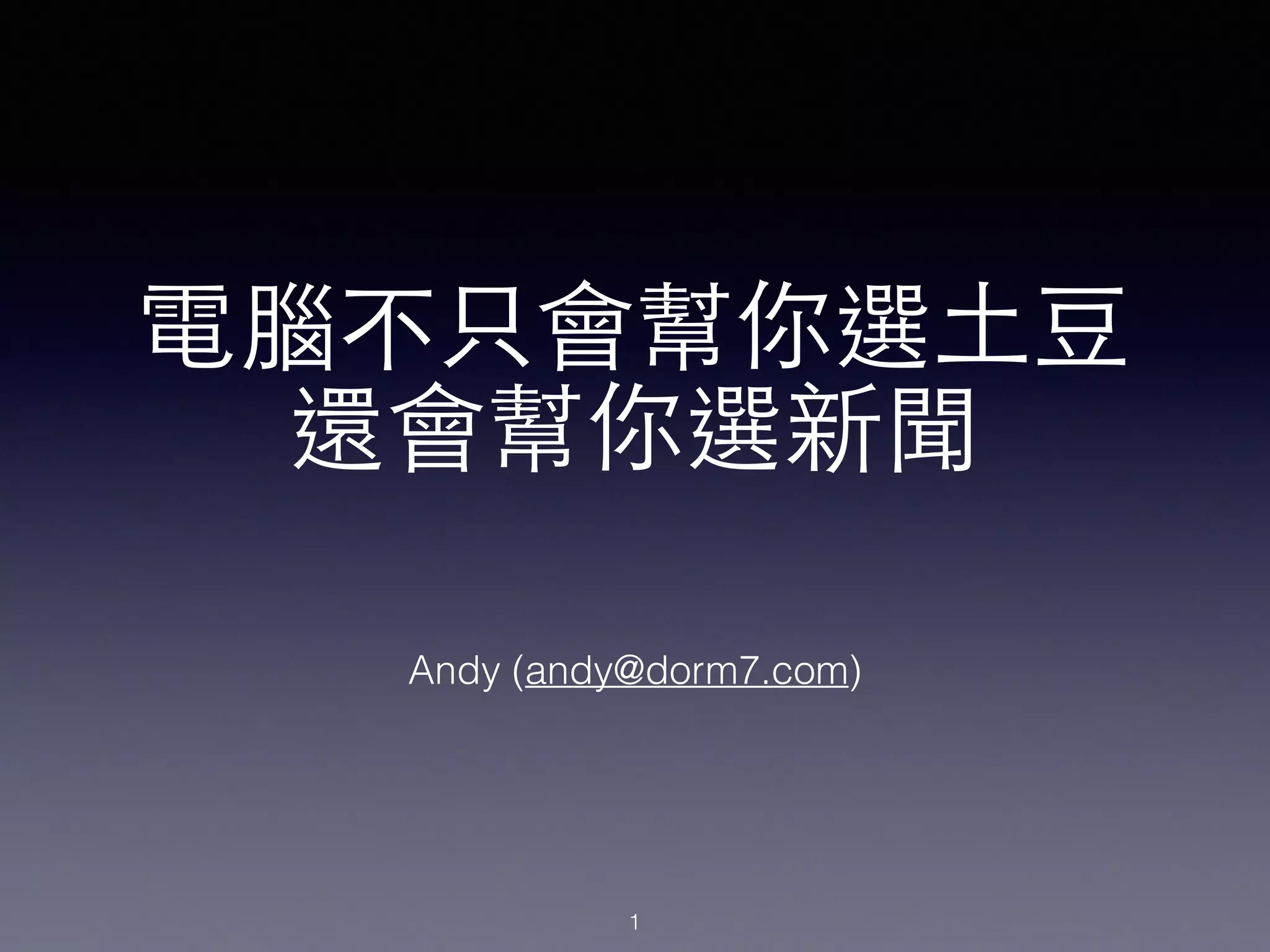 電腦不只會幫你選⼟土⾖豆
還會幫你選新聞
Andy (andy@dorm7.com)
1
 